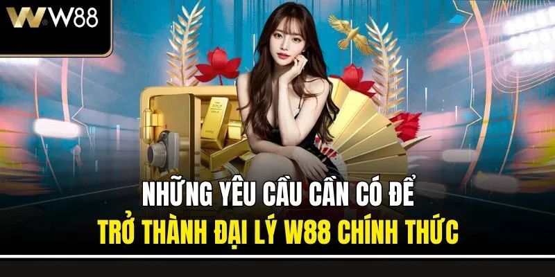 Các yêu cầu để trở thành đại lý W88 có phức tạp không?