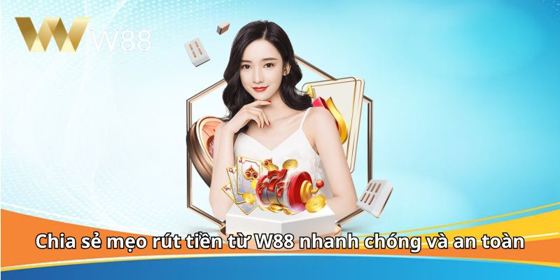 Chia sẻ mẹo rút tiền từ W88 nhanh chóng và an toàn