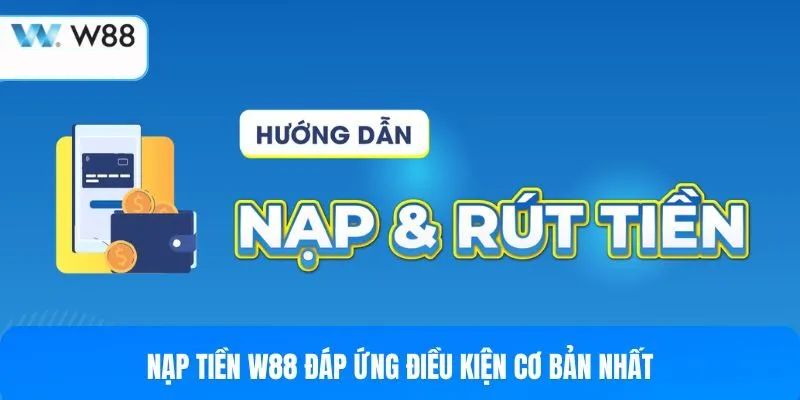 Điều kiện và lưu ý cần biết trước khi nạp tiền W88
