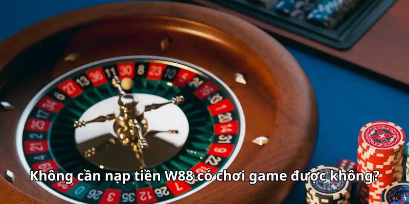 Không cần nạp tiền W88 có chơi game được không?